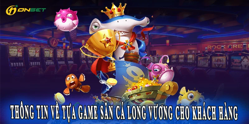 Thông tin về tựa game Săn Cá Long Vương cho khách hàng