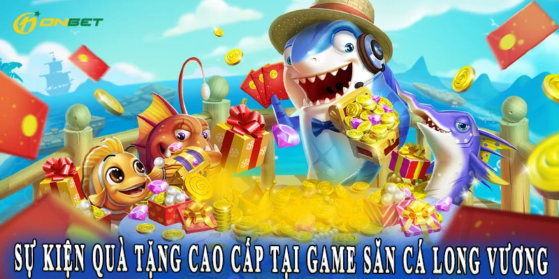 Sự kiện quà tặng cao cấp tại game Săn Cá Long Vương